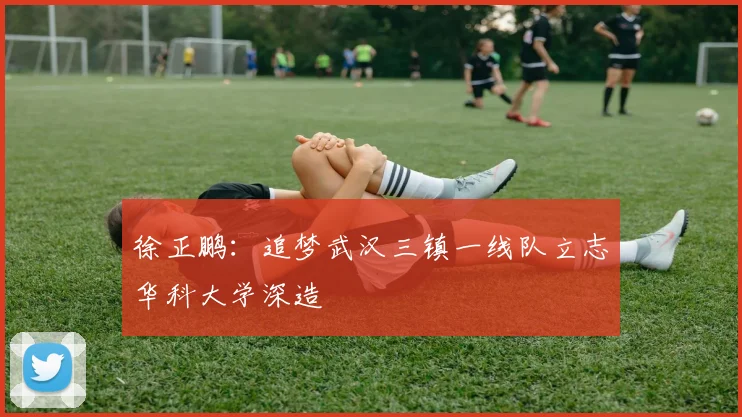 徐正鹏：追梦武汉三镇一线队立志华科大学深造