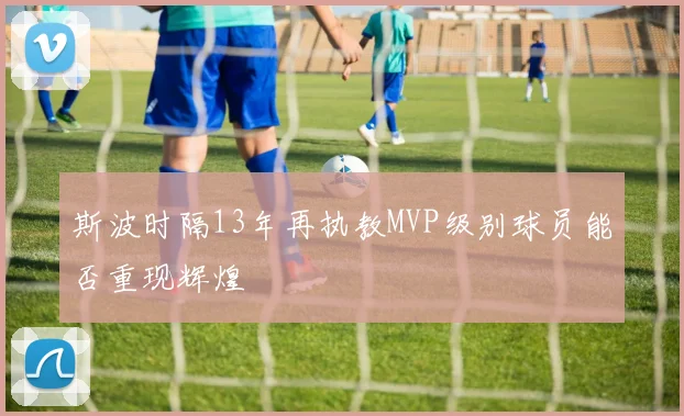 斯波时隔13年再执教MVP级别球员能否重现辉煌