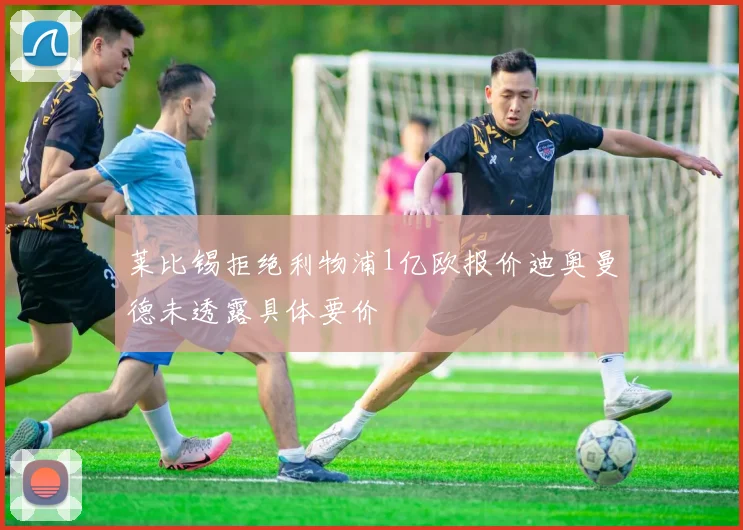 莱比锡拒绝利物浦1亿欧报价迪奥曼德未透露具体要价