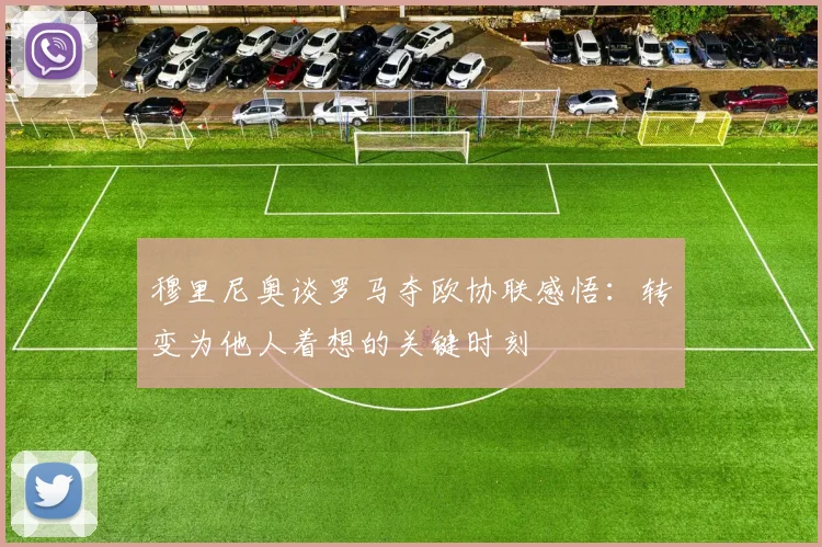 穆里尼奥谈罗马夺欧协联感悟：转变为他人着想的关键时刻